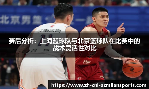 赛后分析：上海篮球队与北京篮球队在比赛中的战术灵活性对比