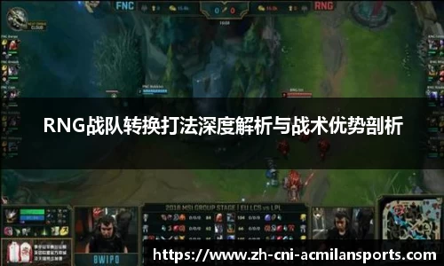 RNG战队转换打法深度解析与战术优势剖析